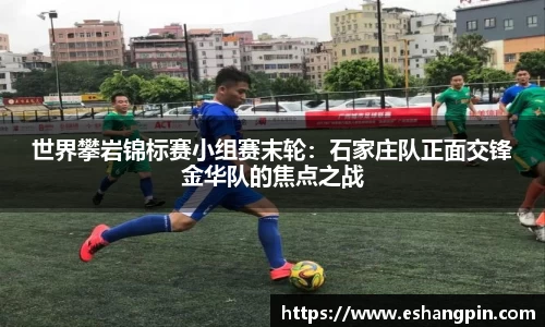 世界攀岩锦标赛小组赛末轮：石家庄队正面交锋金华队的焦点之战