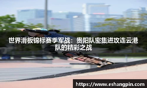 世界滑板锦标赛季军战：贵阳队密集进攻连云港队的精彩之战