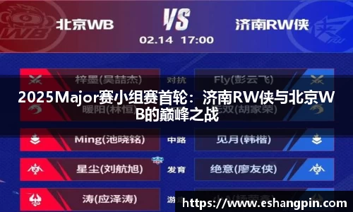 2025Major赛小组赛首轮：济南RW侠与北京WB的巅峰之战